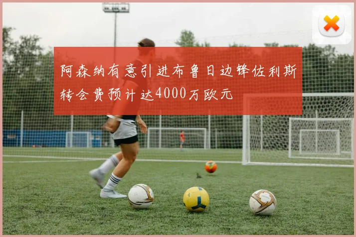阿森纳有意引进布鲁日边锋佐利斯转会费预计达4000万欧元