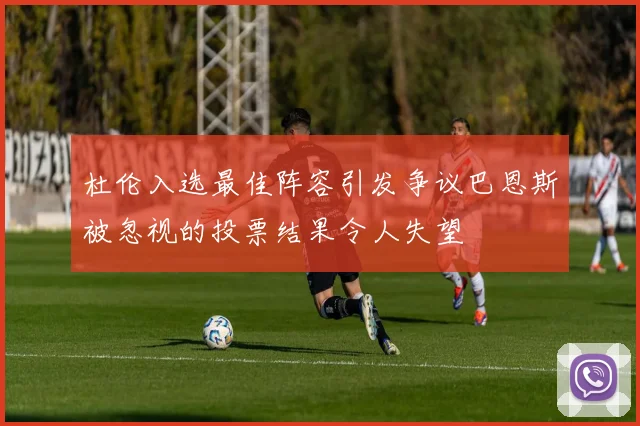 杜伦入选最佳阵容引发争议巴恩斯被忽视的投票结果令人失望