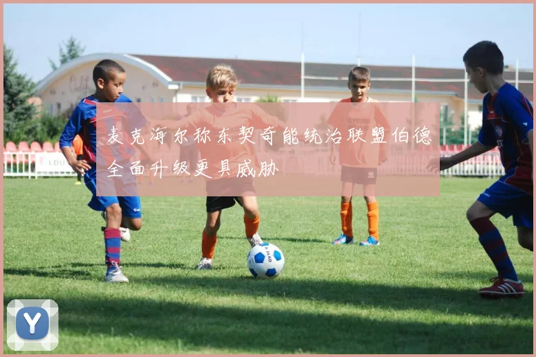 麦克海尔称东契奇能统治联盟伯德全面升级更具威胁
