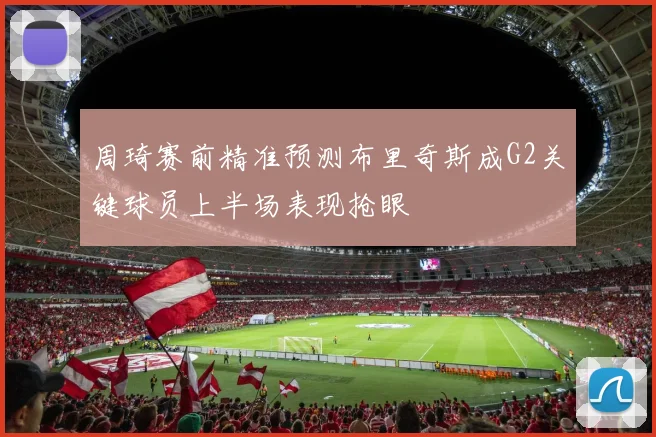 周琦赛前精准预测布里奇斯成G2关键球员上半场表现抢眼