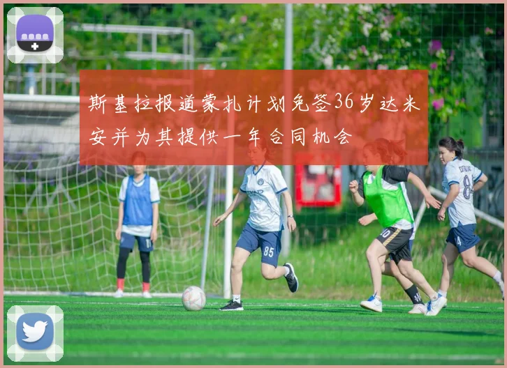 斯基拉报道蒙扎计划免签36岁达米安并为其提供一年合同机会