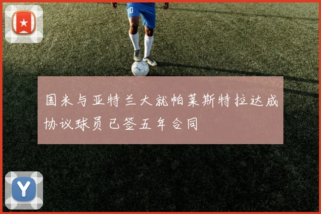 国米与亚特兰大就帕莱斯特拉达成协议球员已签五年合同