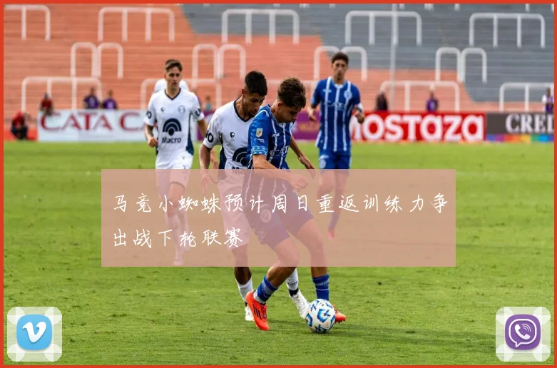 马竞小蜘蛛预计周日重返训练力争出战下轮联赛