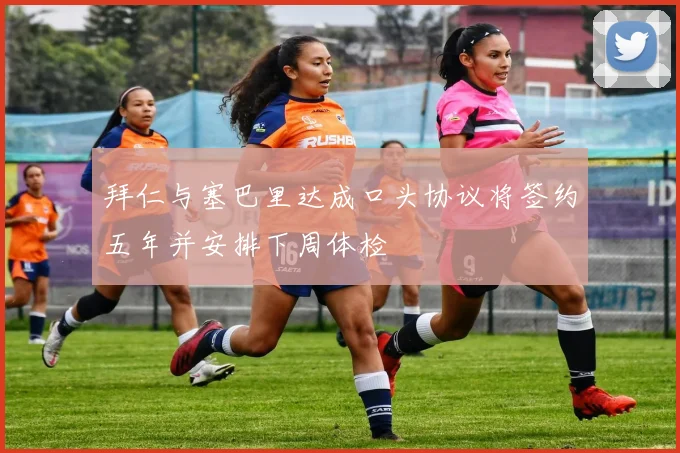 拜仁与塞巴里达成口头协议将签约五年并安排下周体检
