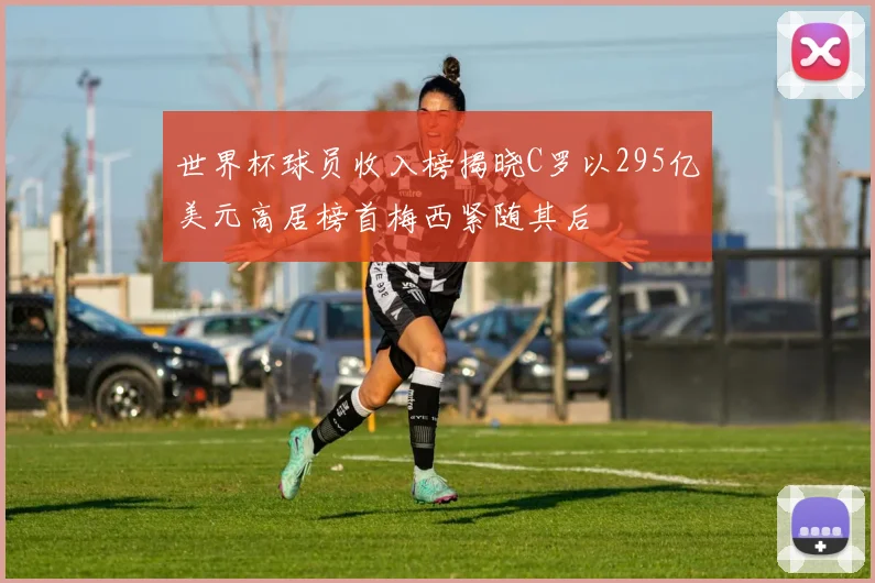 世界杯球员收入榜揭晓C罗以295亿美元高居榜首梅西紧随其后