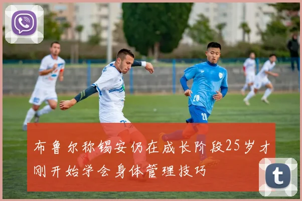 布鲁尔称锡安仍在成长阶段25岁才刚开始学会身体管理技巧